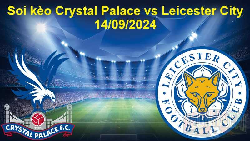 Soi kèo Crystal Palace vs Leicester City 14/09/2024