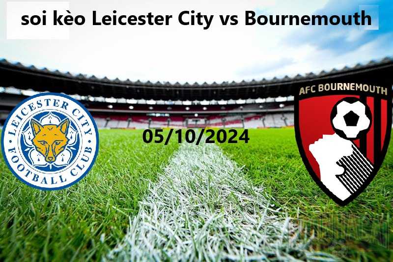 soi kèo Leicester City vs Bournemouth 05/10/2024